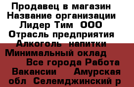 Продавец в магазин › Название организации ­ Лидер Тим, ООО › Отрасль предприятия ­ Алкоголь, напитки › Минимальный оклад ­ 20 000 - Все города Работа » Вакансии   . Амурская обл.,Селемджинский р-н